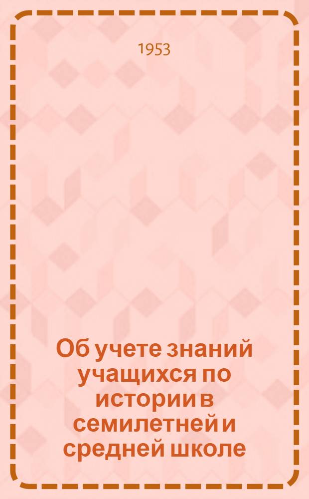 Об учете знаний учащихся по истории в семилетней и средней школе : Метод. письмо