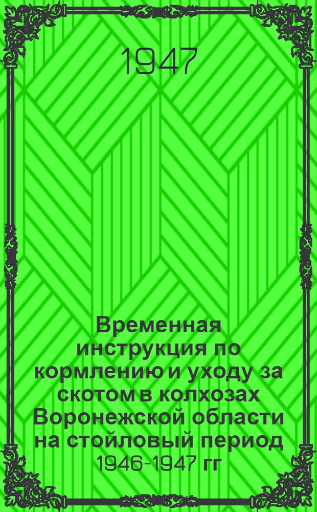 Временная инструкция по кормлению и уходу за скотом в колхозах Воронежской области на стойловый период 1946-1947 гг.