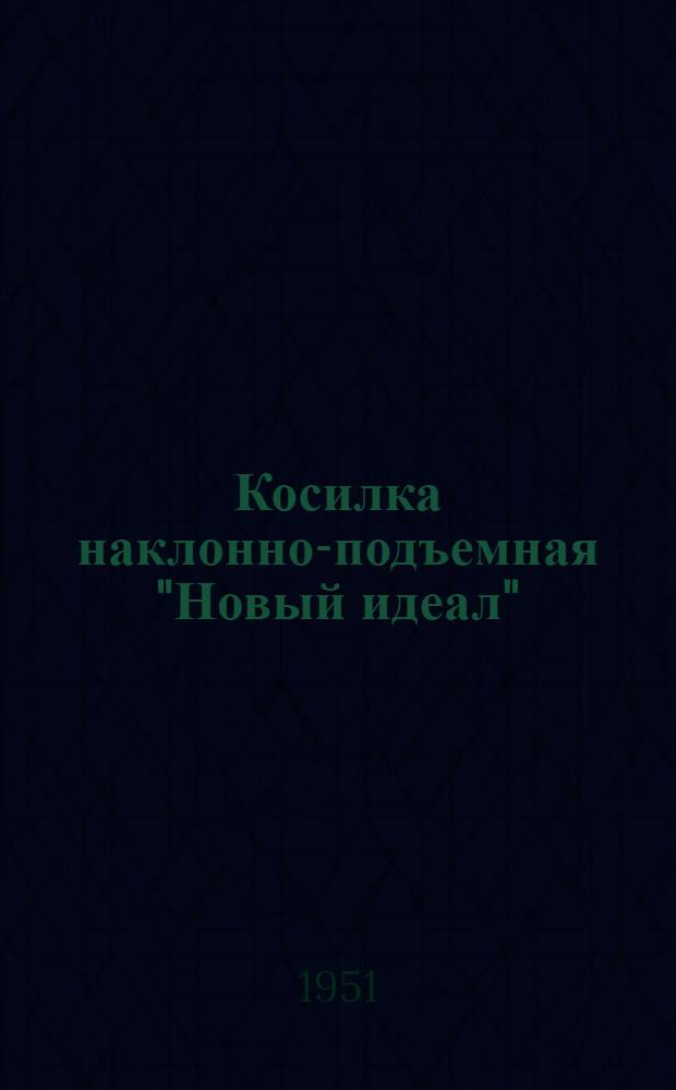Косилка наклонно-подъемная "Новый идеал" : Для естеств. и сеяных трав : Устройство. Сборка. Уход