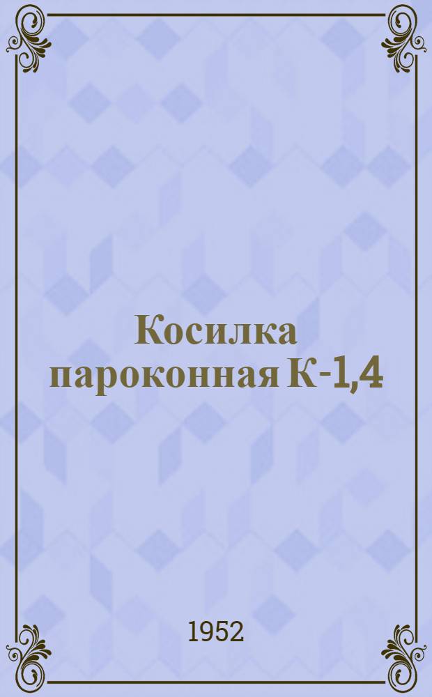 Косилка пароконная К-1,4 : Устройство. Сборка. Применение. Уход