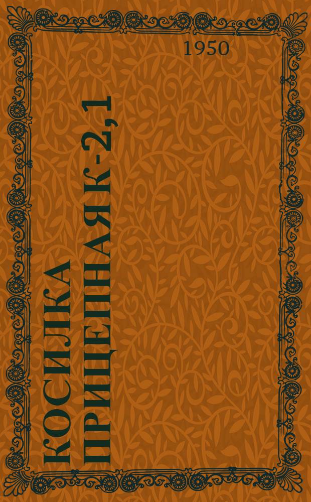 Косилка прицепная К-2,1 : Устройство. Сборка. Применение. Уход