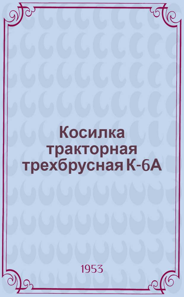 Косилка тракторная трехбрусная К-6А : Устройство. Применение. Уход