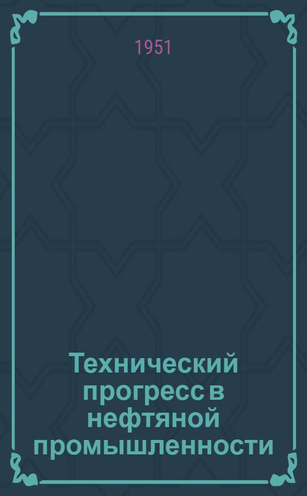 Технический прогресс в нефтяной промышленности : Рек. список литературы к 7-й лекции из цикла "Достижения в области техн. прогресса в СССР"