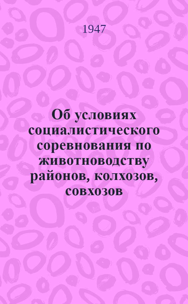 Об условиях социалистического соревнования по животноводству районов, колхозов, совхозов, животноводческих ферм, работников животноводства и зооветспециалистов на 1947 год : Постановление Костром. исполкома Облсовета и Костром. бюро Обкома. ВКП(б) от 10-го мая 1947 г. и текст Условий