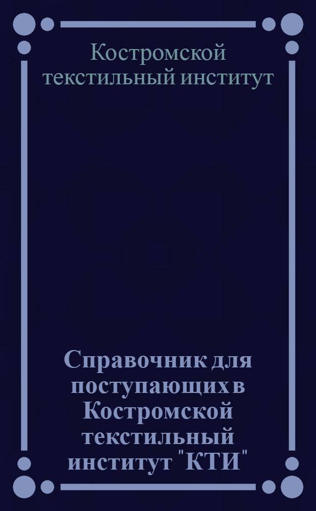 Справочник для поступающих в Костромской текстильный институт "КТИ"