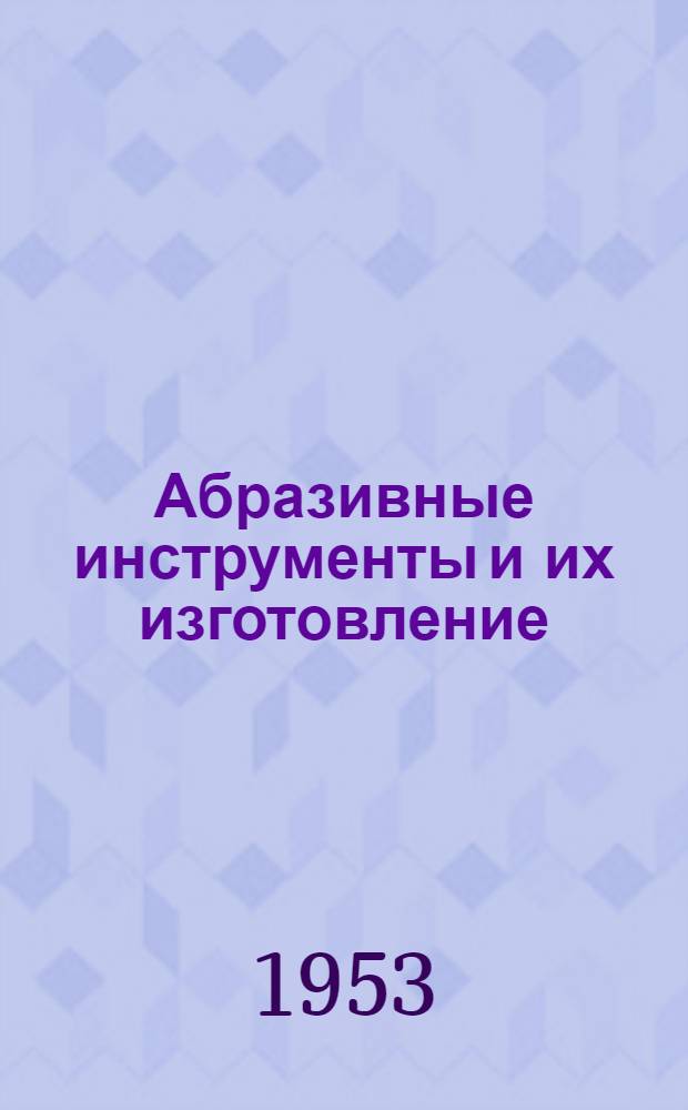 Абразивные инструменты и их изготовление : Учебник для станкостроит. и машиностроит. техникумов