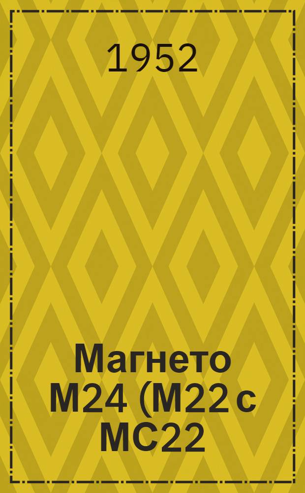 Магнето М24 (М22 с МС22), М32 (М30 с МС22), М27Б (М25Б с МС23) : Краткая инструкция по уходу и эксплуатации за магнето