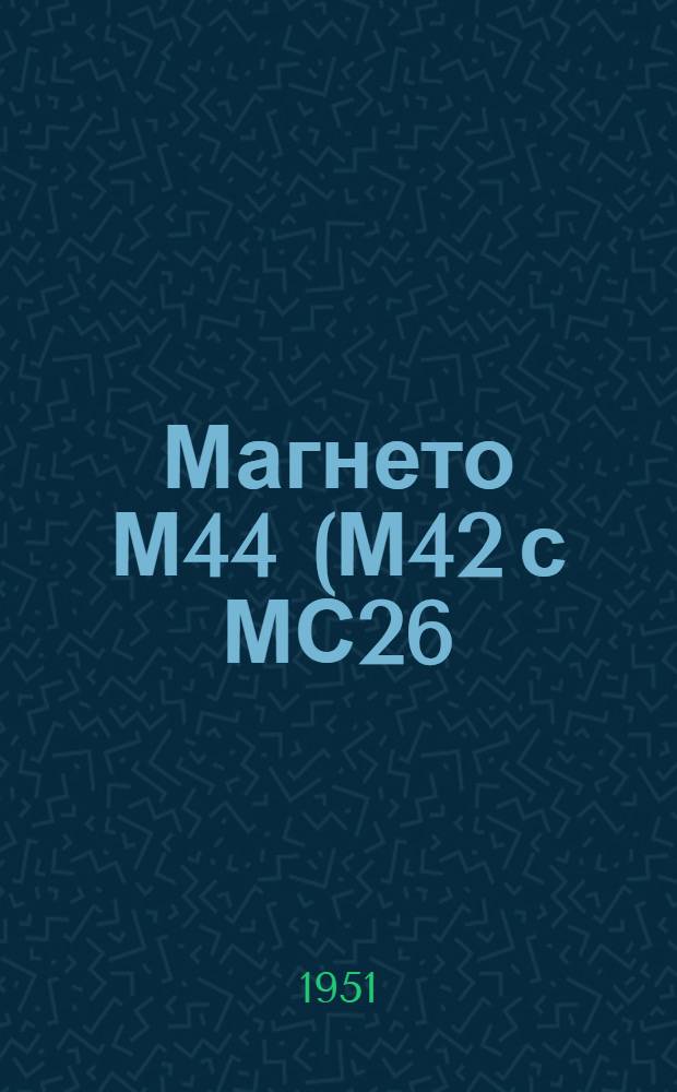 Магнето М44 (М42 с МС26), М38 (М36 с МС22) : Краткая инструкция по уходу в эксплуатации за магнето