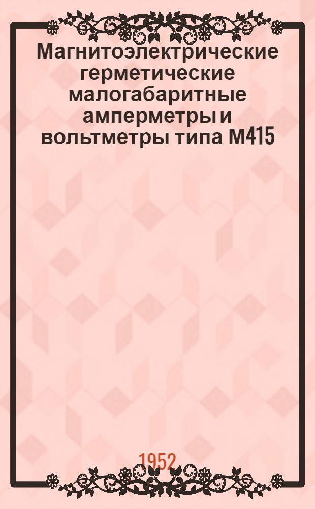 Магнитоэлектрические герметические малогабаритные амперметры и вольтметры типа М415 : Описание и правила пользования