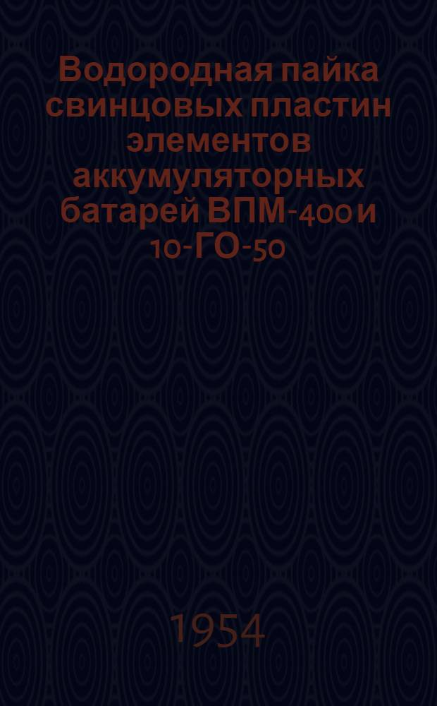 Водородная пайка свинцовых пластин элементов аккумуляторных батарей ВПМ-400 и 10-ГО-50 : (Опыт Отрожского вагоноремонтного завода им. Тельмана)