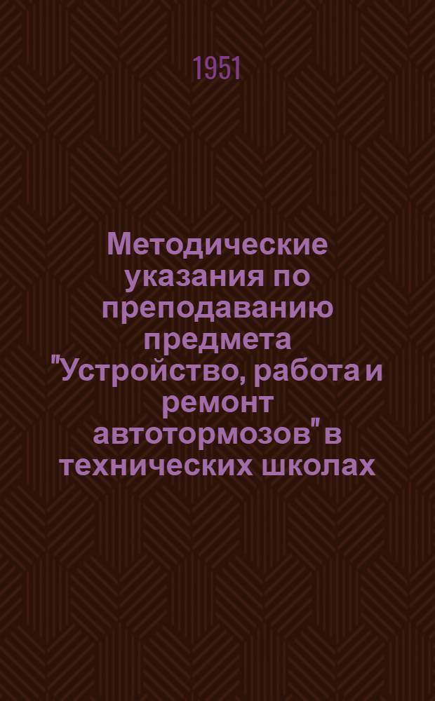 Методические указания по преподаванию предмета "Устройство, работа и ремонт автотормозов" в технических школах
