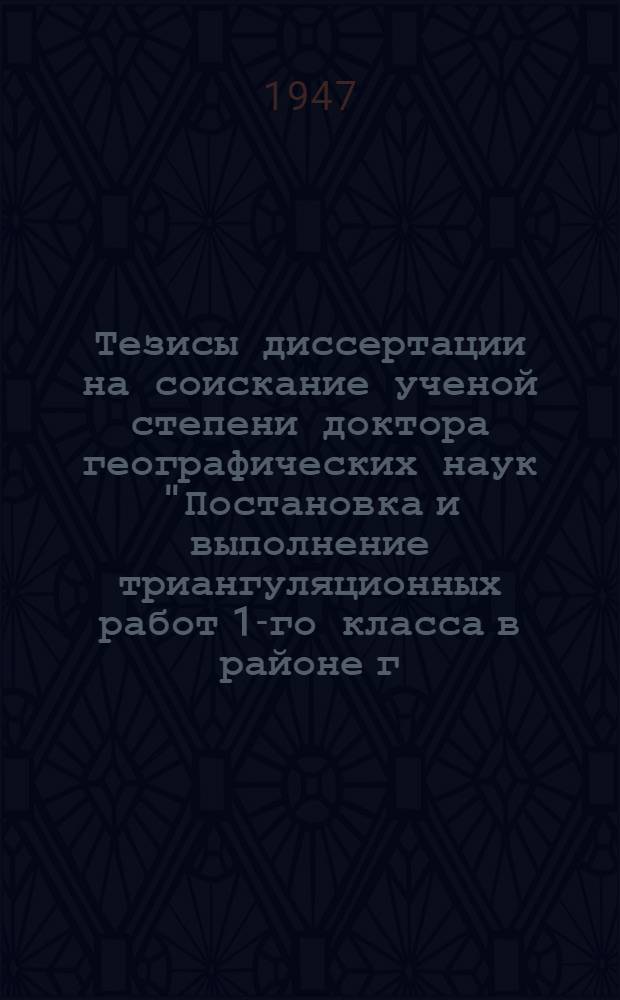 Тезисы диссертации на соискание ученой степени доктора географических наук "Постановка и выполнение триангуляционных работ 1-го класса в районе г. Ленинграда"