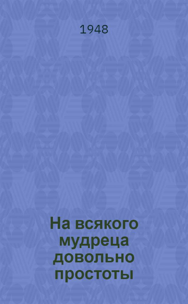 На всякого мудреца довольно простоты : Сборник