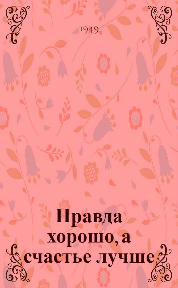 Правда хорошо, а счастье лучше : Сборник