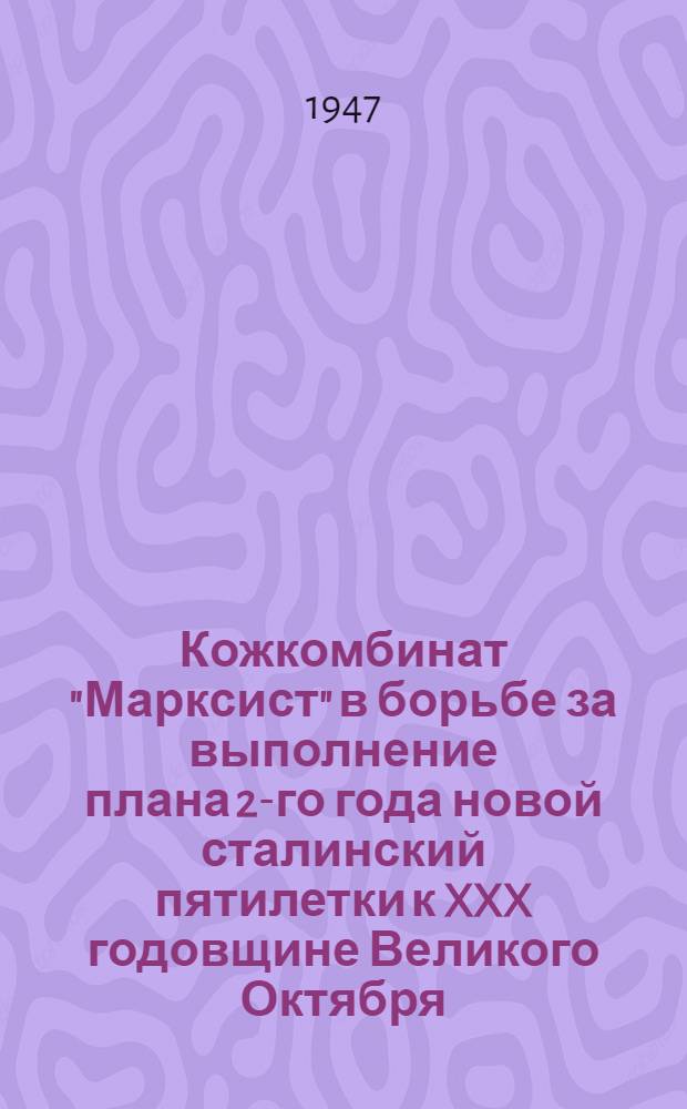 Кожкомбинат "Марксист" в борьбе за выполнение плана 2-го года новой сталинский пятилетки к XXX годовщине Великого Октября : Сборник материалов