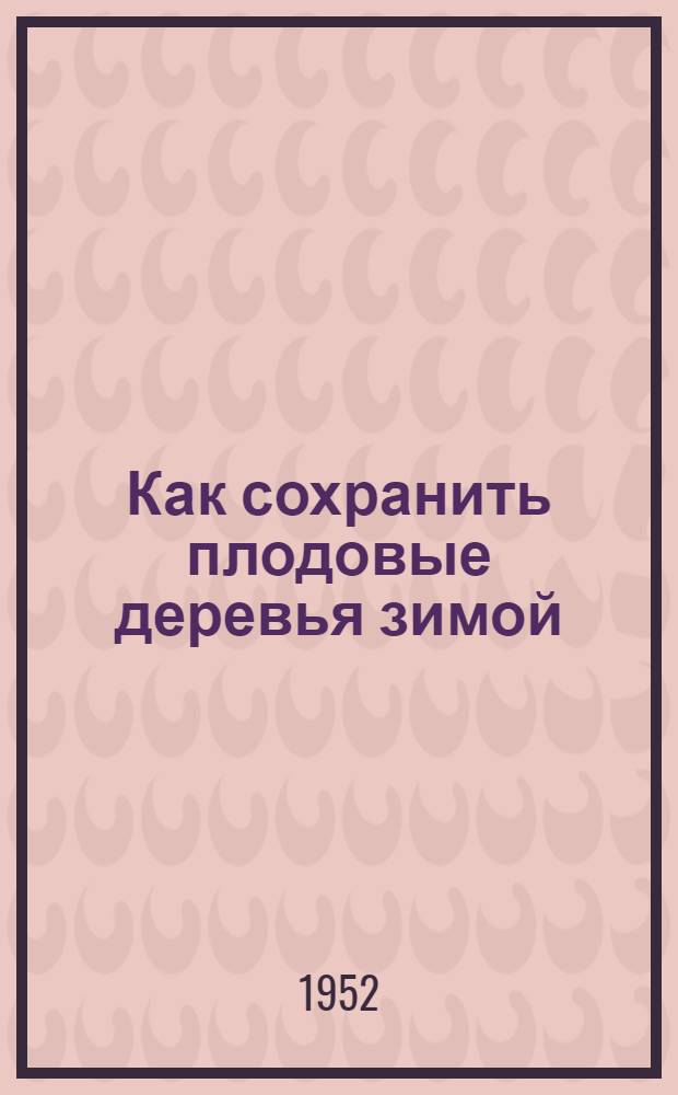 Как сохранить плодовые деревья зимой : Опыт всесоюз. с.-х. выставки