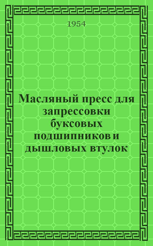 Масляный пресс для запрессовки буксовых подшипников и дышловых втулок : Предложение мастера паровозного депо станции Свердловск-сортировочный т. Гребенникова Я.В.