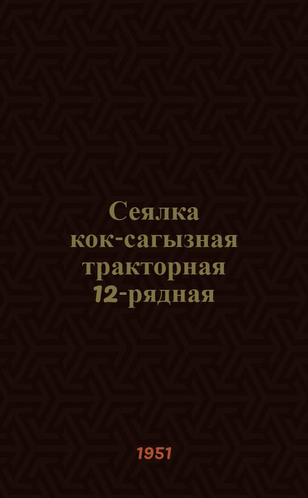 Сеялка кок-сагызная тракторная 12-рядная (для минеральных почв) СКМ-12 : Сборка. Применение. Уход