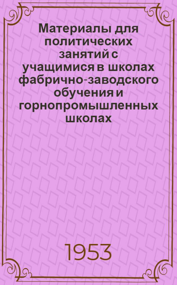 Материалы для политических занятий с учащимися в школах фабрично-заводского обучения и горнопромышленных школах