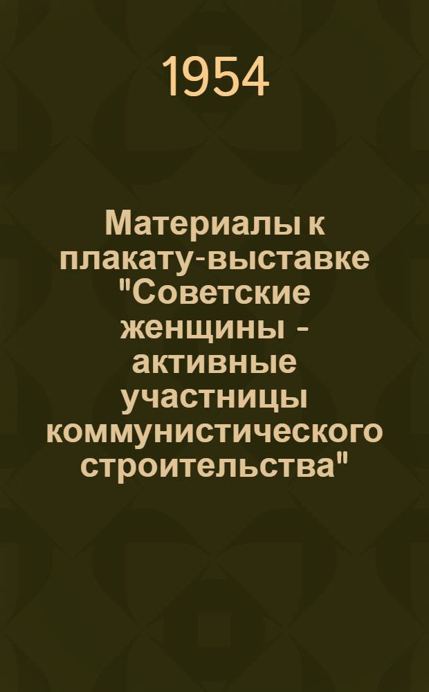 Материалы к плакату-выставке "Советские женщины - активные участницы коммунистического строительства"
