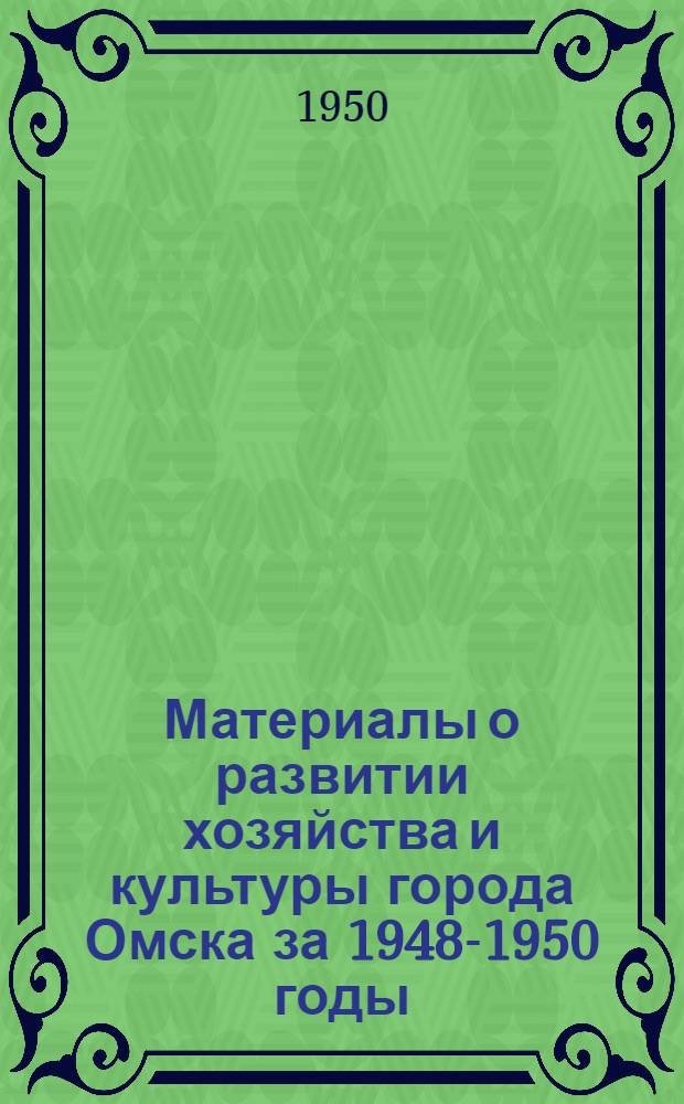Материалы о развитии хозяйства и культуры города Омска за 1948-1950 годы