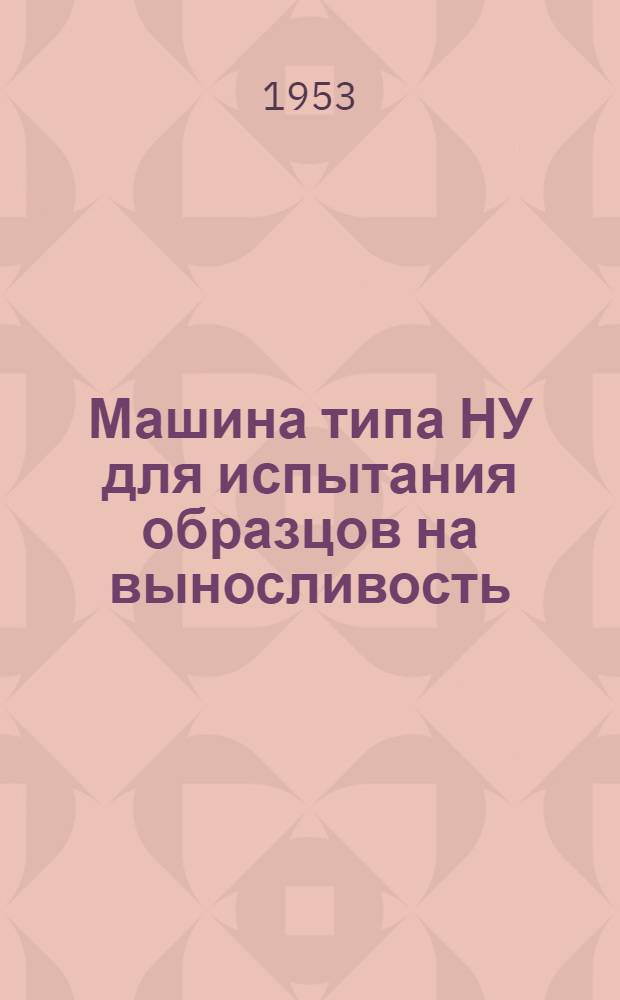 Машина типа НУ для испытания образцов на выносливость (усталость) : Руководство по пользованию