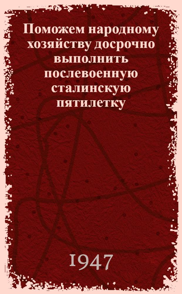 Поможем народному хозяйству досрочно выполнить послевоенную сталинскую пятилетку : Деканам всех фак. и директорам всех ин-тов, библиотеки и музеев Моск. ун-та. Распоряжение