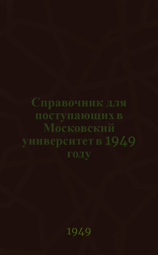 Справочник для поступающих в Московский университет в 1949 году