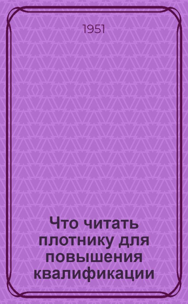 Что читать плотнику для повышения квалификации : (Библиогр. памятка)