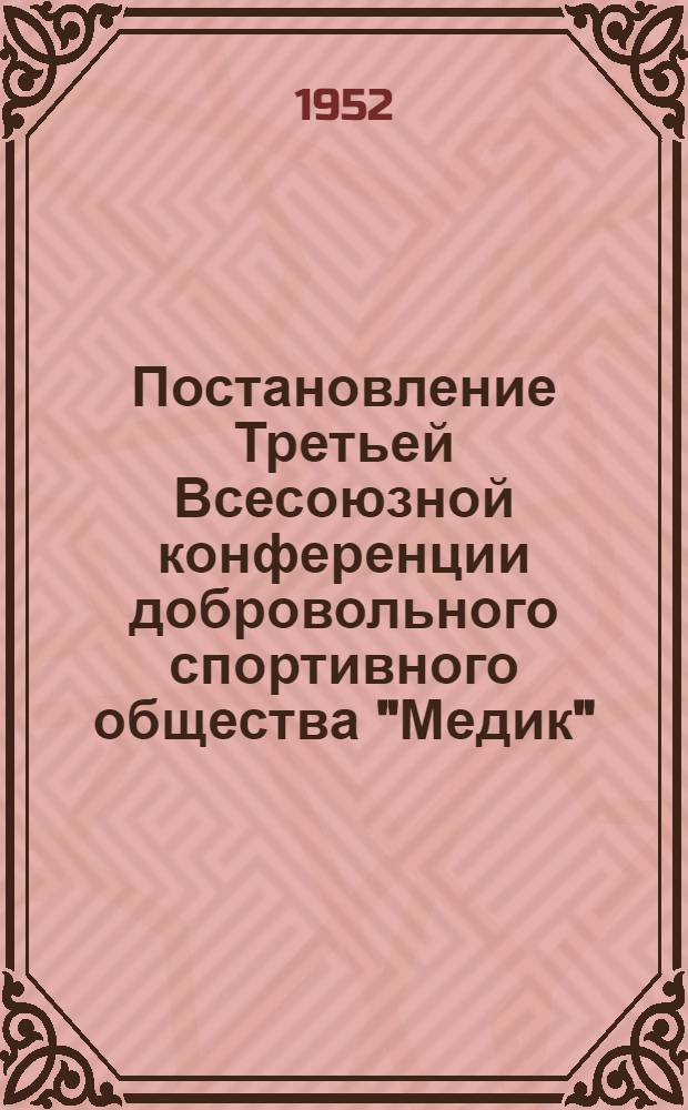 Постановление Третьей Всесоюзной конференции добровольного спортивного общества "Медик" : По отчету за 1951 г.
