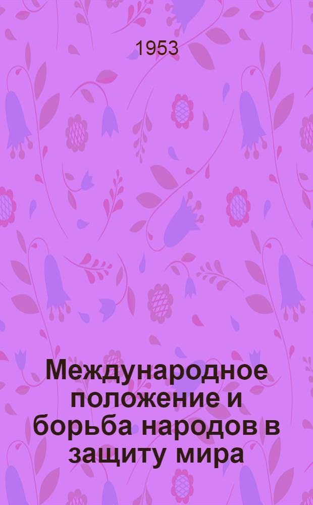 Международное положение и борьба народов в защиту мира : (Материалы к лекции и докладу)