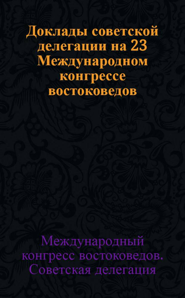 Доклады советской делегации на 23 Международном конгрессе востоковедов : Секция Ирана, Армении и Сред. Азии