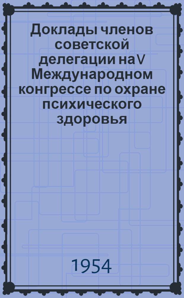 Доклады членов советской делегации на V Международном конгрессе по охране психического здоровья. Торонто, Канада, август, 1954