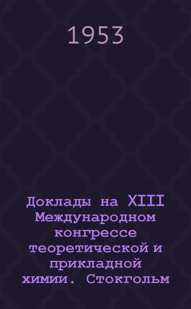 Доклады на XIII Международном конгрессе теоретической и прикладной химии. Стокгольм. 1953
