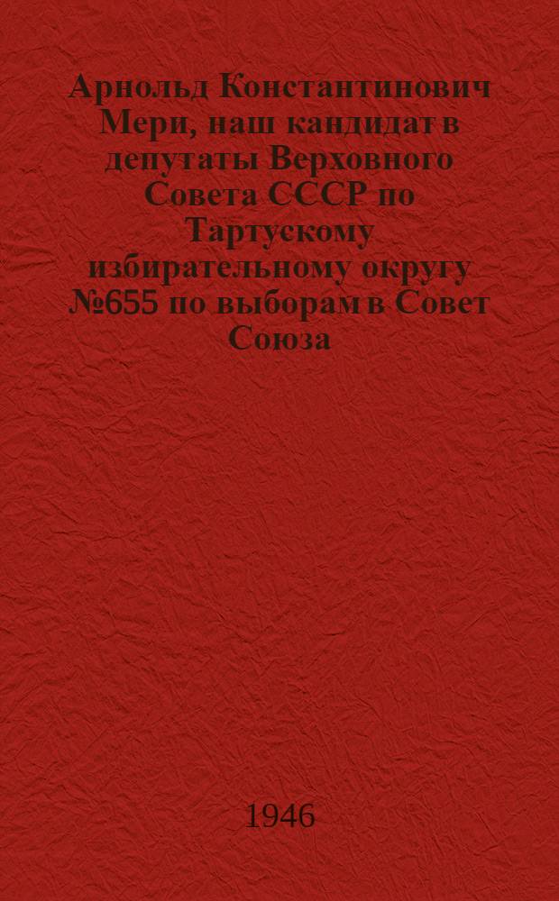 Арнольд Константинович Мери, наш кандидат в депутаты Верховного Совета СССР по Тартускому избирательному округу № 655 по выборам в Совет Союза; Эльфрида Юхановна Бороткина, наш кандидат в депутаты Верховного Совета СССР по Муствеес. избирательному округу № 395 по выборам в Совет Национальностей: Биогр. очерки