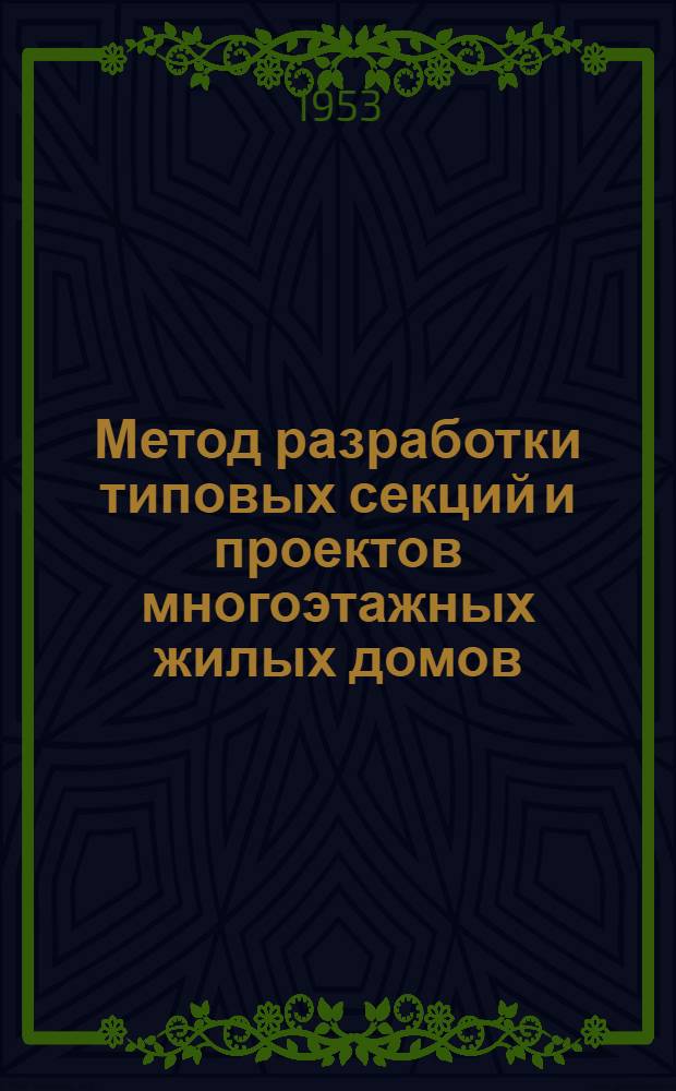 Метод разработки типовых секций и проектов многоэтажных жилых домов : Предложение архитекторов С.А. Новокреповского и Б.П. Штивеля и инж. С.И. Новожилова : (Гос. проектный ин-т "Горстройпроект")