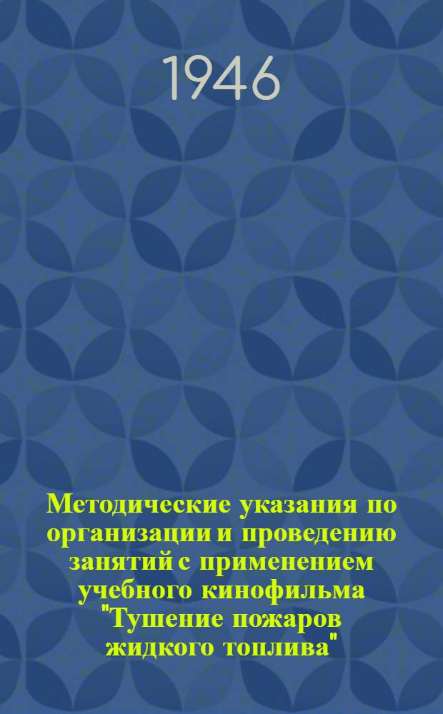 Методические указания по организации и проведению занятий с применением учебного кинофильма "Тушение пожаров жидкого топлива" : Утв. 21/II-1946 г.