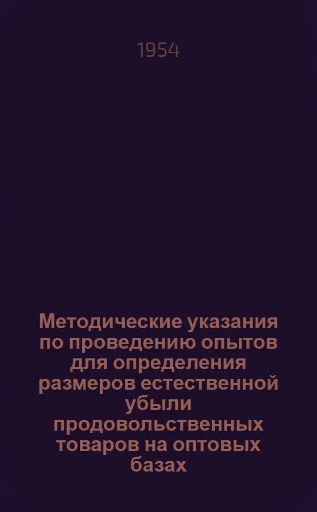 Методические указания по проведению опытов для определения размеров естественной убыли продовольственных товаров на оптовых базах, на складах хранения свежих плодов и овощей (склады длительного хранения и мелкооптовые базы) и в кладовых предприятий общественного питания