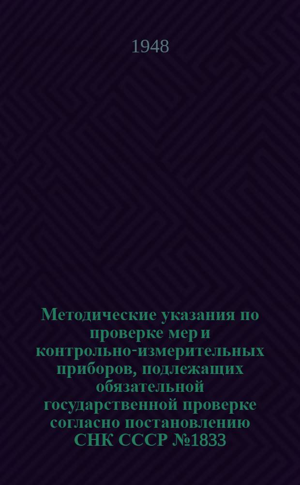 Методические указания по проверке мер и контрольно-измерительных приборов, подлежащих обязательной государственной проверке согласно постановлению СНК СССР № 1833