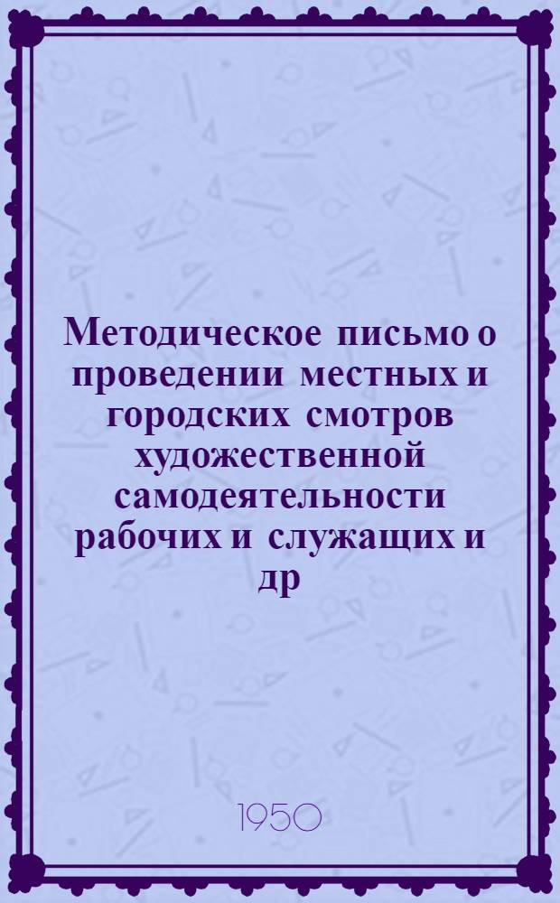 Методическое письмо о проведении местных и городских смотров художественной самодеятельности рабочих и служащих [и др. материалы]