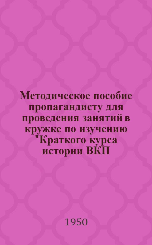 Методическое пособие пропагандисту для проведения занятий в кружке по изучению "Краткого курса истории ВКП(б)" по IV главе "Меньшевики и большевики в период столыпинской реакции. Оформление большевиков в самостоятельную марксистскую партию". (1908-1912 гг.)