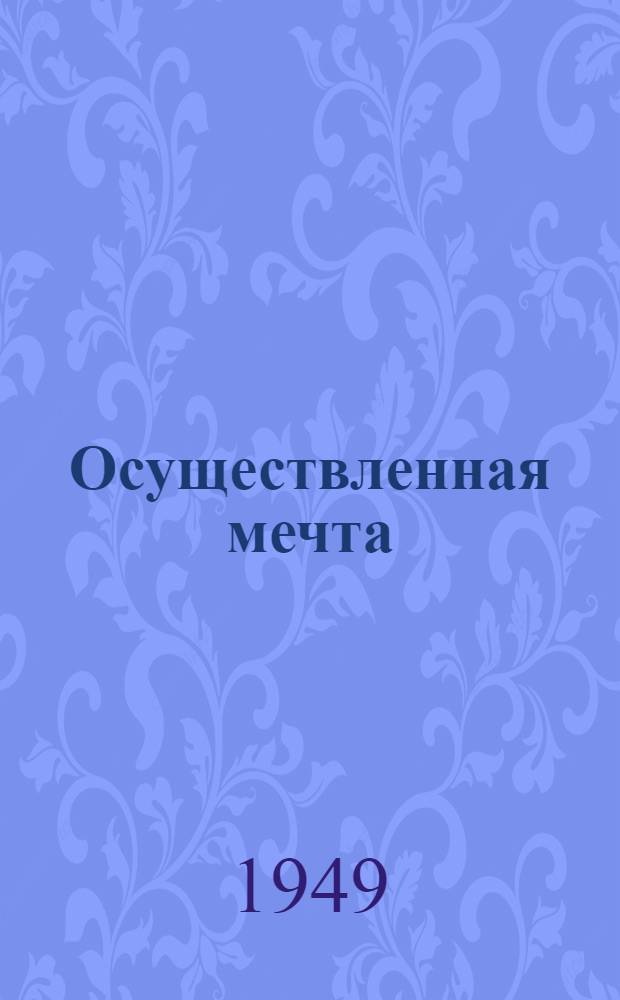 Осуществленная мечта : О жизни и творчестве Ивана Владимировича Мичурина