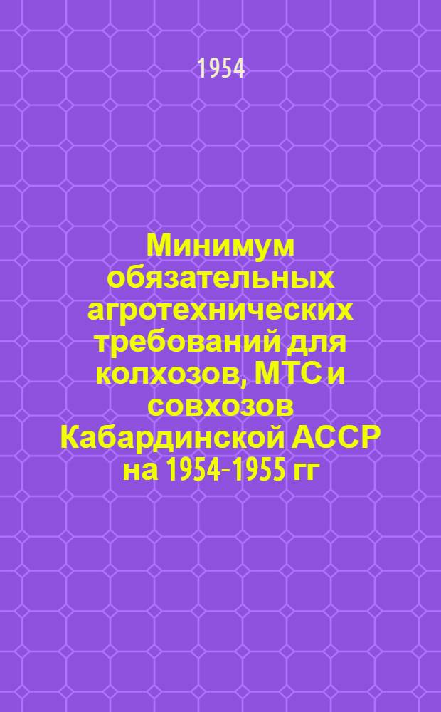 Минимум обязательных агротехнических требований для колхозов, МТС и совхозов Кабардинской АССР на 1954-1955 гг.