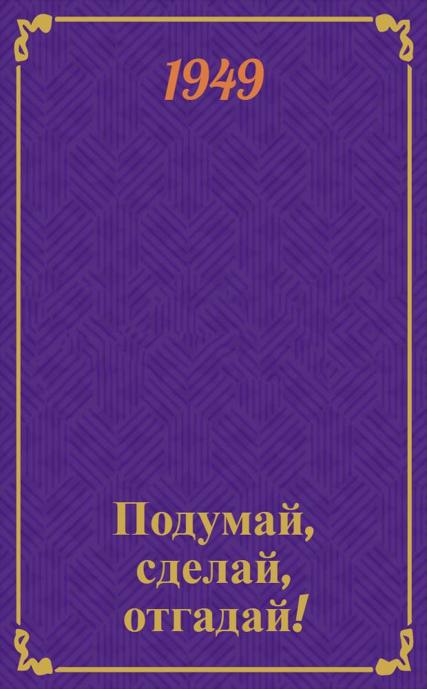 Подумай, сделай, отгадай! : Игра-конкурс пионеров и школьников ст. классов