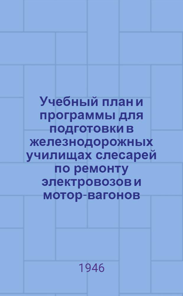 Учебный план и программы для подготовки в железнодорожных училищах слесарей по ремонту электровозов и мотор-вагонов : Утв. Министерством труд. резервов СССР