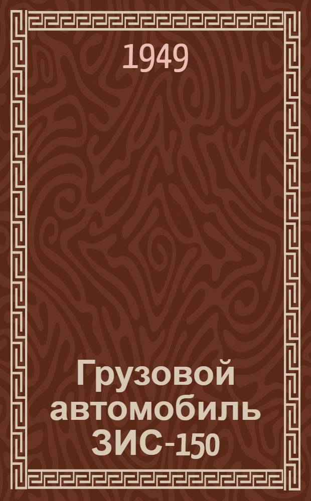 Грузовой автомобиль ЗИС-150 : Инструкция по эксплуатации