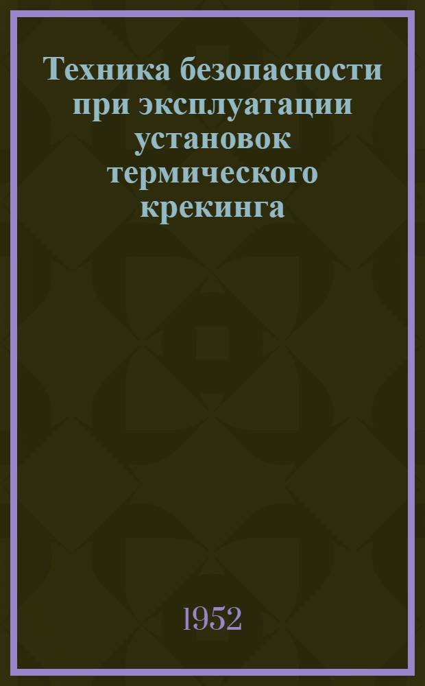 Техника безопасности при эксплуатации установок термического крекинга : (Конспект лекции для операторов)