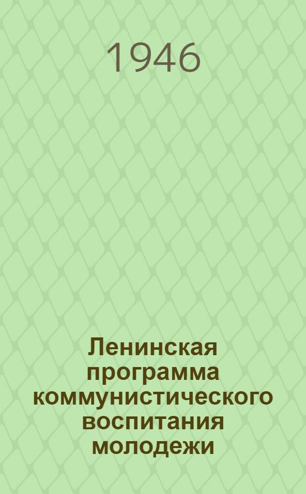 Ленинская программа коммунистического воспитания молодежи : Сокр. стенограмма лекции, прочит. на Инструктивном совещании пропагандистов в МГК ВЛКСМ