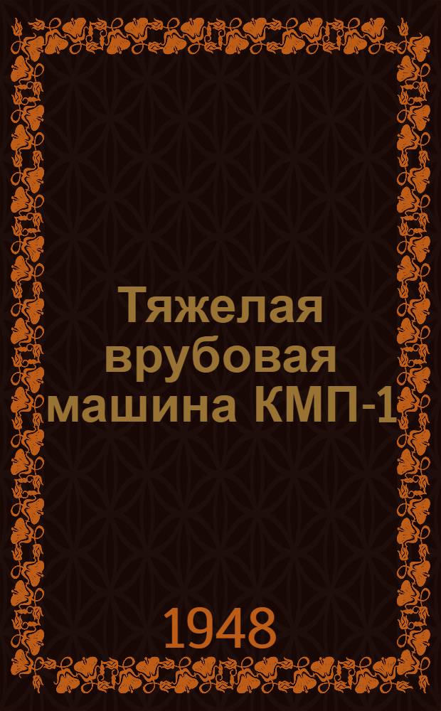 Тяжелая врубовая машина КМП-1 : Инструкция по эксплуатации и уходу