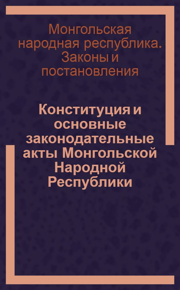 Конституция и основные законодательные акты Монгольской Народной Республики : Пер. с монгол